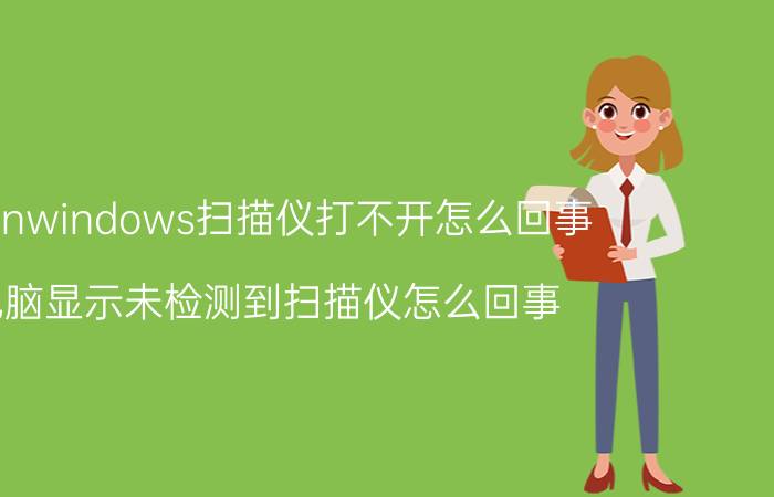 scanwindows扫描仪打不开怎么回事 电脑显示未检测到扫描仪怎么回事？